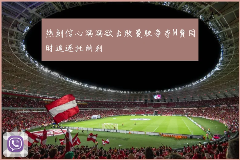 热刺信心满满欲击败曼联争夺M费同时追逐托纳利