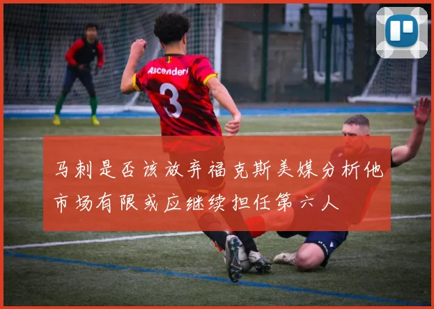 马刺是否该放弃福克斯美媒分析他市场有限或应继续担任第六人