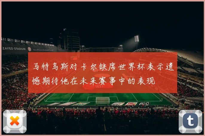 马特乌斯对卡尔缺席世界杯表示遗憾期待他在未来赛事中的表现