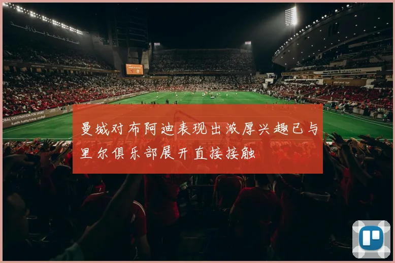 曼城对布阿迪表现出浓厚兴趣已与里尔俱乐部展开直接接触