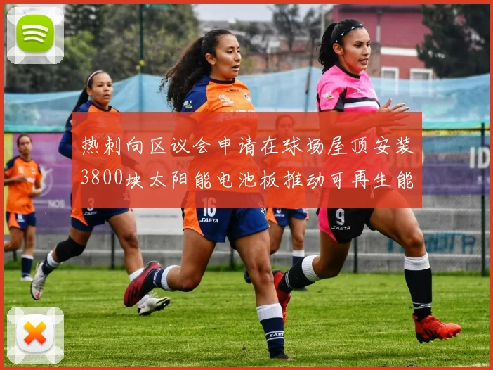 热刺向区议会申请在球场屋顶安装3800块太阳能电池板推动可再生能源发展